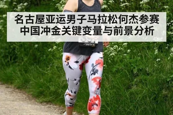 名古屋亚运男子马拉松何杰参赛中国冲金关键变量与前景分析