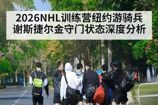 2026NHL训练营纽约游骑兵谢斯捷尔金守门状态深度分析
