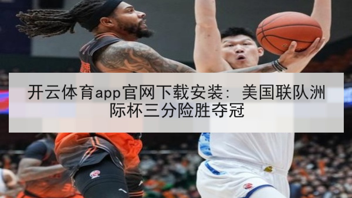 开云体育app官网下载安装: 美国联队洲际杯三分险胜夺冠 开云体育app官网下载安装: 美国联队洲际杯三分险胜夺冠