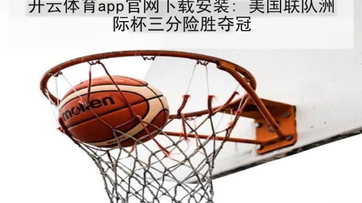 开云体育app官网下载安装: 美国联队洲际杯三分险胜夺冠 开云体育app官网下载安装: 美国联队洲际杯三分险胜夺冠